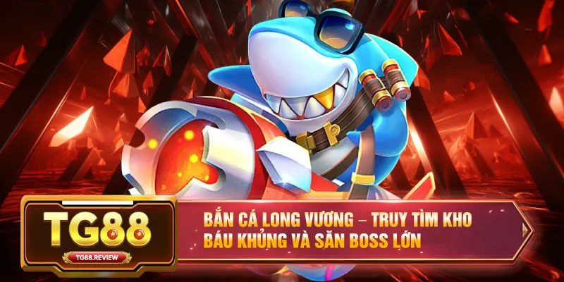 Bắn Cá Long Vương – Truy Tìm Kho Báu Khủng Và Săn Boss Lớn