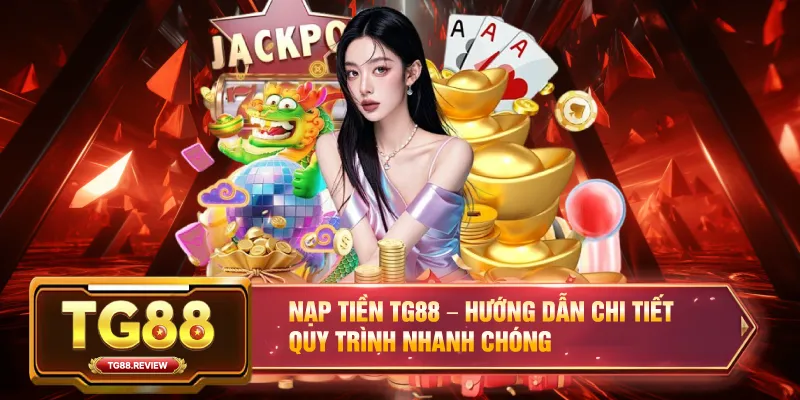 Nạp Tiền TG88 – Hướng Dẫn Chi Tiết Quy Trình Nhanh Chóng